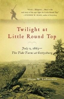 Twilight at Little Round Top: July 2, 1863--The Tide Turns at Gettysburg - Glenn W. LaFantasie