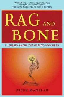 Rag and Bone: A Journey Among the World's Holy Dead - Peter Manseau