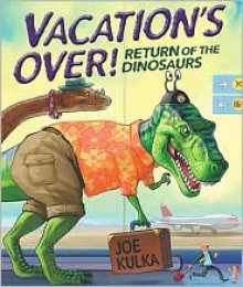 Vacation's Over!: Return of the Dinosaurs - Joe Kulka