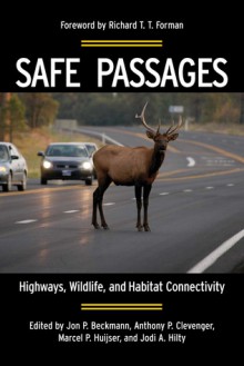 Safe Passages: Highways, Wildlife, and Habitat Connectivity - Jon P. Beckmann, Jodi Hilty, Richard T.T. Forman, Anthony P. Clevenger