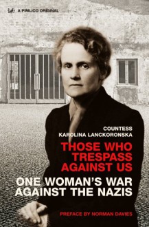 Those Who Trespass Against Us: One Woman's War Against the Nazis - Karolina Lanckoronska