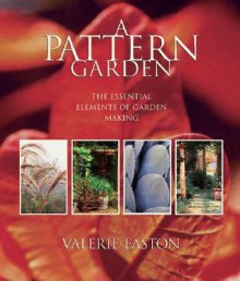 A Pattern Garden: The Essential Elements of Garden Making - Valerie Easton