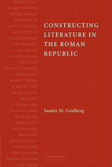 Constructing Literature in the Roman Republic - Sander M. Goldberg, Goldberg