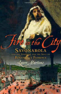 Fire In The City: Savonarola In Renaissance Florence - Lauro Martines