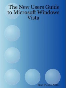 The New Users Guide to Microsoft Windows Vista - Brian W. Jones