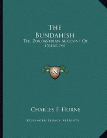 The Bundahish: The Zoroastrian Account of Creation - Charles F. Horne