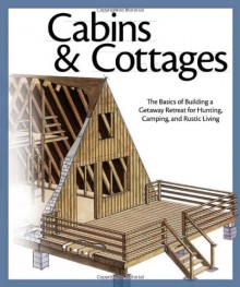 Cabins & Cottages: The Basics of Building a Getaway Retreat for Hunting, Camping, and Rustic Living - John Kelsey