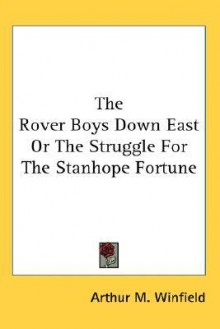 The Rover Boys Down East or the Struggle for the Stanhope Fortune - Arthur M. Winfield