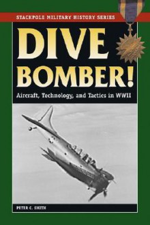 Dive Bomber!: Aircraft, Technology, and Tactics in World War II (Stackpole Military History Series) - Peter C. Smith