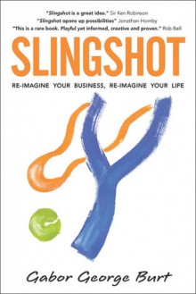 Slingshot: Re-Imagine Your Business Re-Imagine Your Life - Gabor George Burt