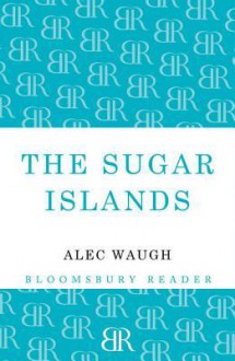 The Sugar Islands: A Collection of Pieces Written about the West Indies Between 1928 and 1953 - Alec Waugh