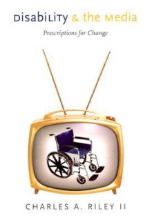 Disability and the Media: Prescriptions for Change - Charles A. Riley II