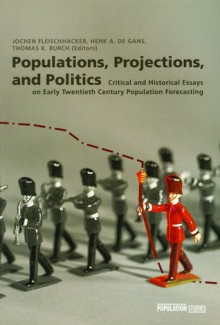 Populations, Projections, And Politics: Critical And Historical Essays On Early Twentieth Century Population Forecasting - Henk A. Gans, Thomas K. Burch, Jochen Fleischhacker