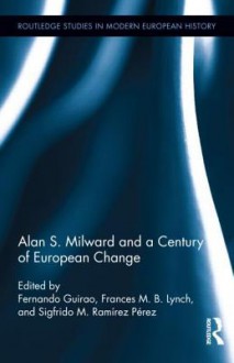 Alan S. Milward and a Century of European Change - Frances Lynch, Sigfrido M. Ramirez Perez