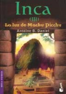 Inca: La Luz De Machu Picchu (Inca, #3) - A.B. Daniel, Manuel Serrat Crespo, Antoine B. B. Daniel