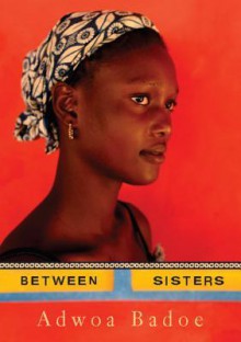 Between Sisters - Adwoa Badoe