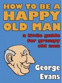 How to be a Happy Old Man - George Evans