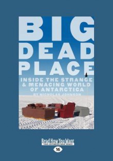 Big Dead Place: Inside the Strange and Menacing World of Antarctica (Large Print 16pt) - Nicholas Johnson