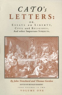 Cato's Letters, Or, Essays on Liberty, Civil and Religious, and Other Important Subjects: Volume One - John Trenchard, Thomas Gordon