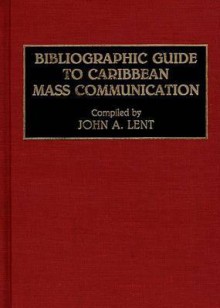 Bibliographic Guide to Caribbean Mass Communication - John A. Lent