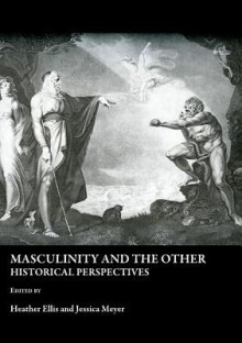 Masculinity And The Other: Historical Perspectives - Heather Ellis, Jessica Meyer