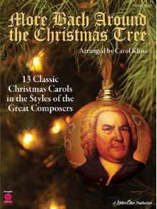 More Bach Around the Christmas Tree: 13 Classic Christmas Carols in the Styles of the Great Composers (Piano Collection) - Carol Klose