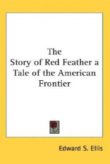 The Story of Red Feather: A Tale of the American Frontier - Edward S. Ellis