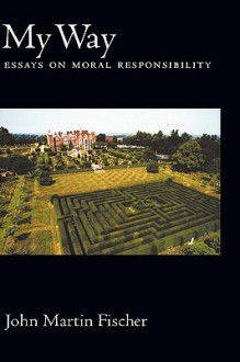 My Way: Essays on Moral Responsibility - John Martin Fischer