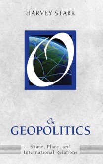 On Geopolitics: Space, Place, and International Relations - Harvey Starr