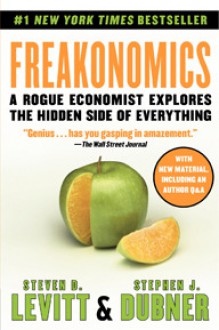 Freakonomics: A Rogue Economist Explores the Hidden Side of Everything - Steven D. Levitt, Stephen J. Dubner