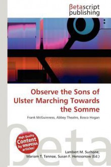 Observe the Sons of Ulster Marching Towards the Somme - Lambert M. Surhone, Mariam T. Tennoe, Susan F. Henssonow