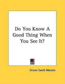 Do You Know a Good Thing When You See It? - Orison Swett Marden