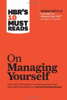 HBR's 10 Must Reads on Managing Yourself (with bonus article "How Will You Measure Your Life?" by Clayton M. Christensen) - Harvard Business Review