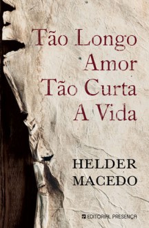 Tão Longo Amor, Tão Curta a Vida - Helder Macedo