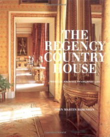 The Regency Country House: From the Archives of Country Life - John Martin Robinson