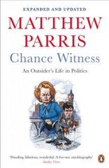 Chance Witness: An Outsider's Life in Politics - Matthew Parris