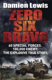 Zero Six Bravo: 60 Special Forces. 100,000 Enemy. The Explosive True Story - Damien Lewis