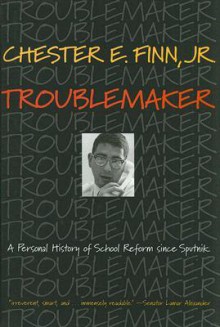 Troublemaker: A Personal History of School Reform since Sputnik - Chester E. Finn Jr.