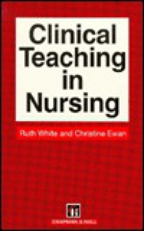 Clinical Teaching in Nursing - Ruth White, Christine Ewan