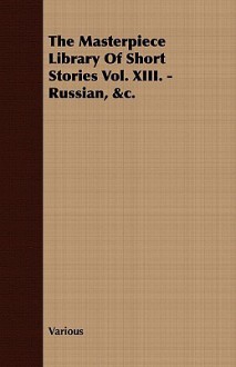 The Masterpiece Library of Short Stories Vol. XIII. - Russian, &C. - John Alexander Hammerton