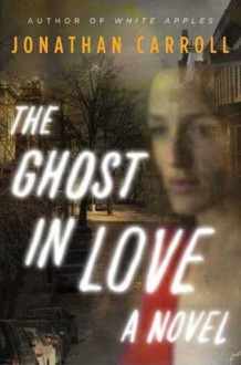 The Ghost in Love - Jonathan Carroll