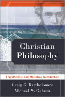 Christian Philosophy: A Systematic And Narrative Introduction - Craig G. Bartholomew, Michael W. Goheen