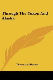 Through the Yukon and Alaska - T.A. Rickard