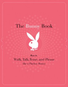 The Bunny Book: How to Walk, Talk, Tease, and Please Like a Playboy Bunny - Deanna Brooks, Pennelope Jimenez, Serria Tawan, Annabelle Jasmin Verhoye