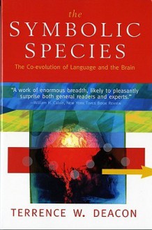 The Symbolic Species: The Co-evolution of Language and the Brain - Terrence W. Deacon