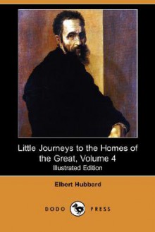 Little Journeys to the Homes of the Great, Volume 4 (Illustrated Edition) (Dodo Press) - Elbert Hubbard