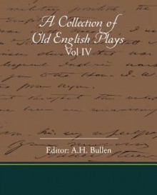 A Collection of Old English Plays, Vol. IV. - A.H. Bullen