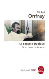 La Sagesse tragique. Du bon usage de Nietzsche:Inédit (Biblio Essais) (French Edition) - Michel Onfray