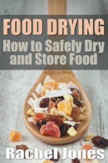 Food Drying: How to Safely Dry and Store Food (Food Preservation) - Rachel Jones