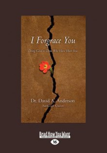 I Forgrace You: Doing Good to Those Who Have Hurt You (Large Print 16pt) - David A. Anderson